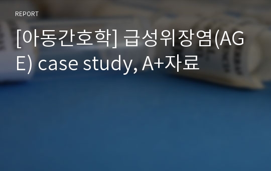 [아동간호학] 급성위장염(AGE) case study, A+자료