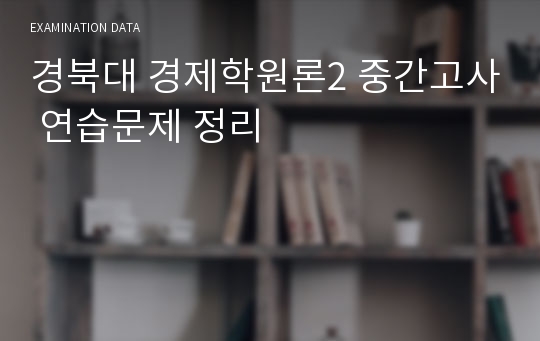 경북대 경제학원론2 중간고사 연습문제 정리