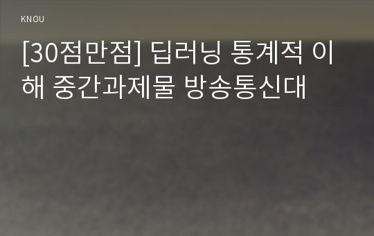 [30점만점] 딥러닝 통계적 이해 중간과제물 방송통신대