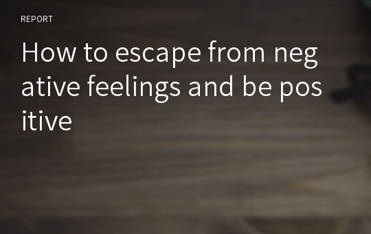 How to escape from negative feelings and be positive