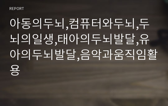 아동의두뇌,컴퓨터와두뇌,두뇌의일생,태아의두뇌발달,유아의두뇌발달,음악과움직임활용