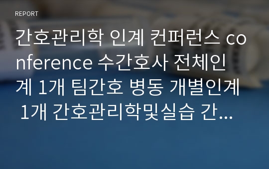 간호관리학 인계 컨퍼런스 conference 수간호사 전체인계 1개 팀간호 병동 개별인계 1개 간호관리학및실습 간호관리실습