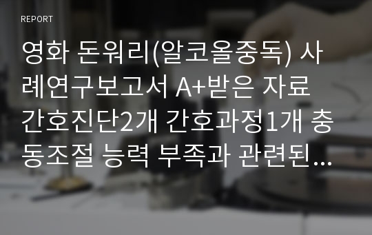 영화 돈워리(알코올중독) 사례연구보고서 A+받은 자료 간호진단2개 간호과정1개 충동조절 능력 부족과 관련된 비효과적 대처