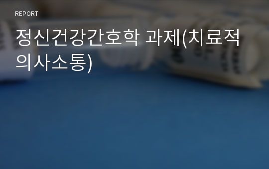 정신건강간호학 과제(치료적 의사소통)