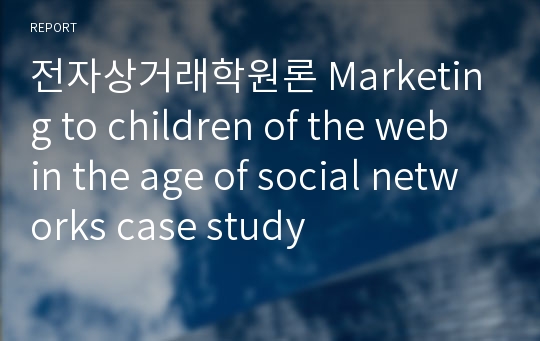 전자상거래학원론 Marketing to children of the web in the age of social networks case study