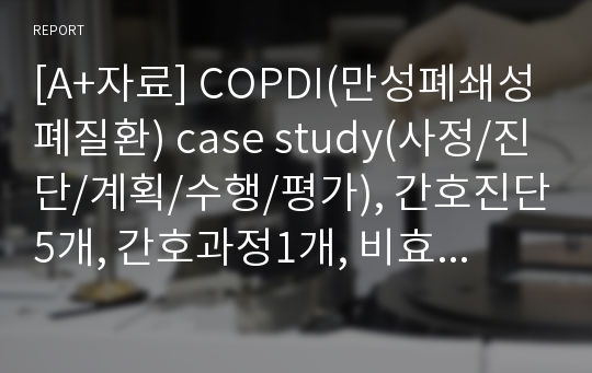 [A+자료] COPDI(만성폐쇄성폐질환) case study(사정/진단/계획/수행/평가), 간호진단5개, 간호과정1개, 비효과적 기도청결, 성인간호학실습 case