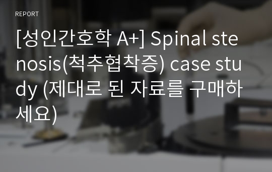 [성인간호학 A+] Spinal stenosis(척추협착증) case study (제대로 된 자료를 구매하세요)