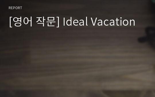 [영어 작문] Ideal Vacation