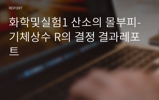 화학및실험1 산소의 몰부피- 기체상수 R의 결정 결과레포트