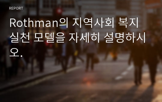 Rothman의 지역사회 복지실천 모델을 자세히 설명하시오.