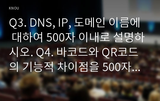 Q3. DNS, IP, 도메인 이름에 대하여 500자 이내로 설명하시오. Q4. 바코드와 QR코드의 기능적 차이점을 500자 이내로 설명하시오.