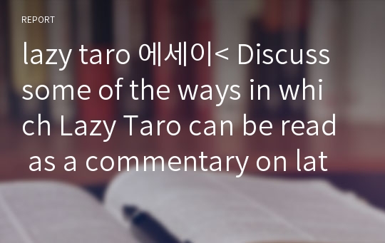 lazy taro 에세이&lt; Discuss some of the ways in which Lazy Taro can be read as a commentary on late medieval/warring states Japan.&gt;