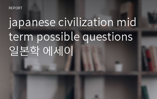 japanese civilization midterm possible questions 일본학 에세이
