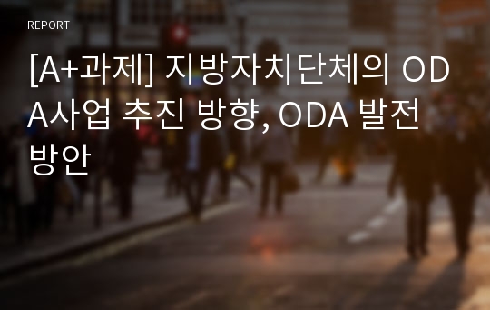 [A+과제] 지방자치단체의 ODA사업 추진 방향, ODA 발전방안