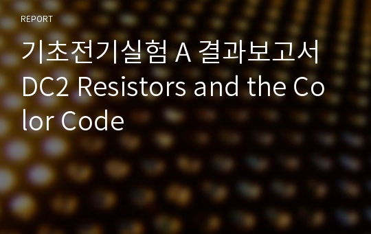 기초전기실험 A 결과보고서 DC2 Resistors and the Color Code