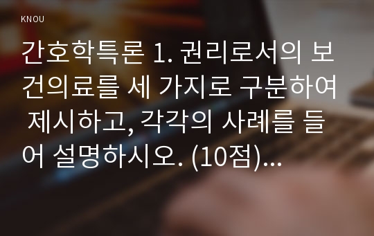 간호학특론 1. 권리로서의 보건의료를 세 가지로 구분하여 제시하고, 각각의 사례를 들어 설명하시오. (10점)   2. 미국간호학술원과 다문화간