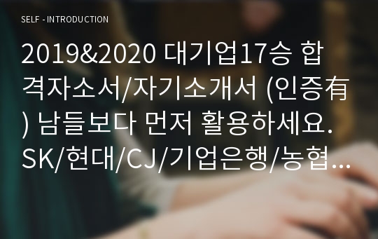 2019&amp;2020 대기업17승 합격자소서/자기소개서 (인증有) 남들보다 먼저 활용하세요. SK/현대/CJ/기업은행/농협은행/신한은행/하나은행/우리은행/두산/대한항공/KDB생명/수협/유니클로