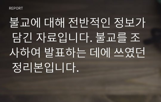 불교에 대해 전반적인 정보가 담긴 자료입니다. 불교를 조사하여 발표하는 데에 쓰였던 정리본입니다.
