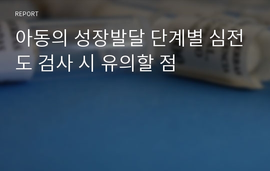 아동의 성장발달 단계별 심전도 검사 시 유의할 점