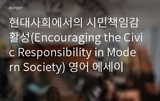 현대사회에서의 시민책임감 활성(Encouraging the Civic Responsibility in Modern Society) 영어 에세이