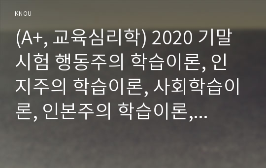 (A+, 교육심리학) 2020 기말시험 행동주의 학습이론, 인지주의 학습이론, 사회학습이론, 인본주의 학습이론, 구성주의 학습이론에 대해 설명하시오.