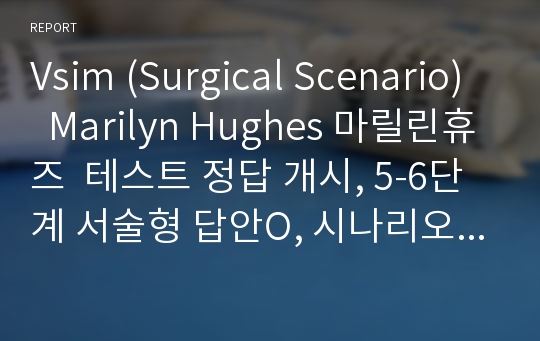 Vsim (Surgical Scenario)   Marilyn Hughes 마릴린휴즈  테스트 정답 개시, 5-6단계 서술형 답안O, 시나리오 순서