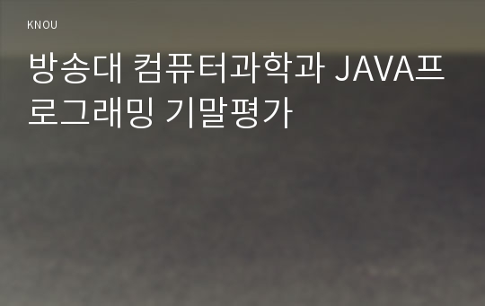 방송대 컴퓨터과학과 JAVA프로그래밍 기말평가