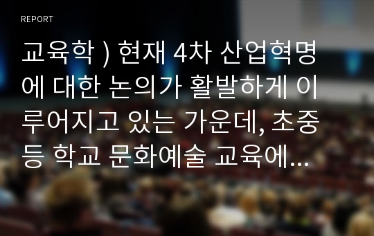 교육학 ) 현재 4차 산업혁명에 대한 논의가 활발하게 이루어지고 있는 가운데, 초중등 학교 문화예술 교육에서도 뉴미디어를 활용한 수업을 진행하거나 도입하려는 움직임이 있다.