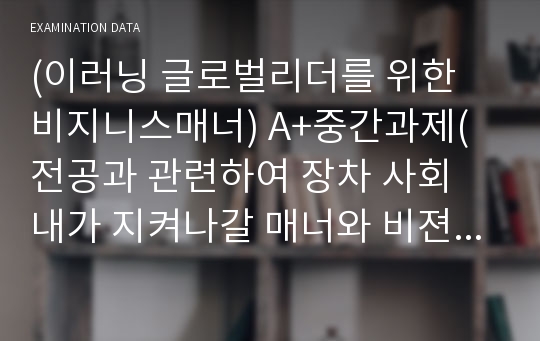 (이러닝 글로벌리더를 위한 비지니스매너) A+중간과제(전공과 관련하여 장차 사회 내가 지켜나갈 매너와 비젼을 제시. 왜 글로벌 매너인가?)