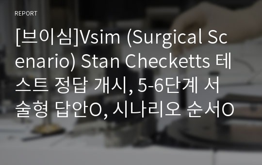 [브이심]Vsim (Surgical Scenario) Stan Checketts 테스트 정답 개시, 5-6단계 서술형 답안O, 시나리오 순서O