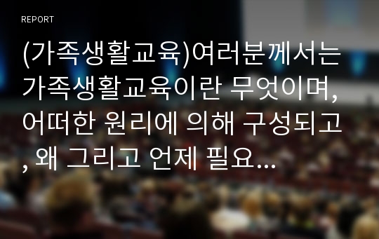 (가족생활교육)여러분께서는 가족생활교육이란 무엇이며, 어떠한 원리에 의해 구성되고, 왜 그리고 언제 필요한지에 대하여 학습하였습니다. 본인의 가족史(태어나서 자란 원가족, 혹은 결혼 등으로 본인이 새로 형성한 가족 등의 역사)를 돌이켜봅시다.