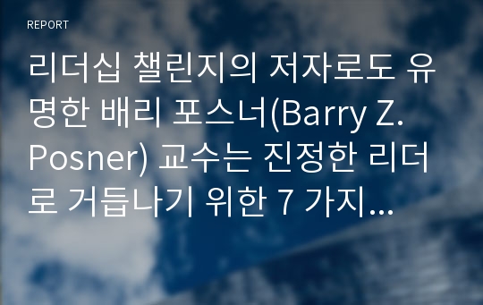 리더십 챌린지의 저자로도 유명한 배리 포스너(Barry Z. Posner) 교수는 진정한 리더로 거듭나기 위한 7 가지 법칙을 제시하고 있는데 간추려 설명하시오