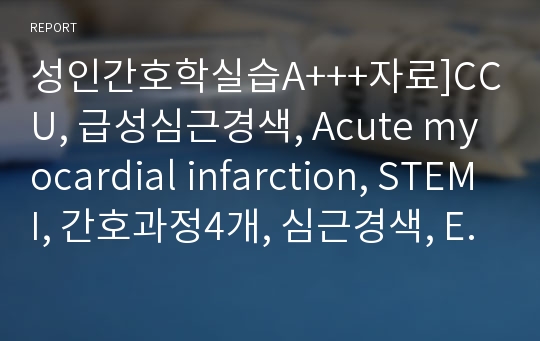 성인간호학실습A+++자료]CCU, 급성심근경색, Acute myocardial infarction, STEMI, 간호과정4개, 심근경색, EKG결과분석+CAG결과분석