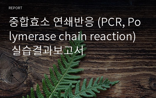 중합효소 연쇄반응 (PCR, Polymerase chain reaction) 실습결과보고서