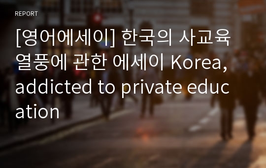 [영어에세이] 한국의 사교육 열풍에 관한 에세이 Korea, addicted to private education