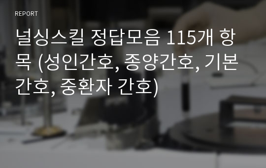 널싱스킬 정답모음 115개 항목 (성인간호, 종양간호, 기본간호, 중환자 간호)