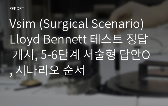 Vsim (Surgical Scenario) Lloyd Bennett 테스트 정답 개시, 5-6단계 서술형 답안O, 시나리오 순서