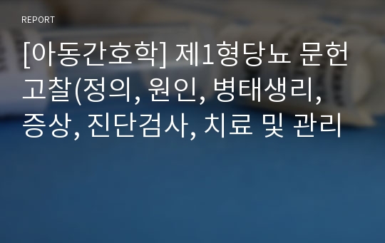 [아동간호학] 제1형당뇨 문헌고찰(정의, 원인, 병태생리, 증상, 진단검사, 치료 및 관리