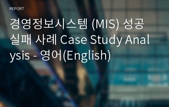 경영정보시스템 (MIS) 성공 실패 사례 Case Study Analysis - 영어(English)
