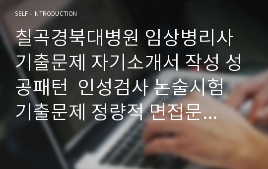 칠곡경북대병원 임상병리사 기출문제 자기소개서 작성 성공패턴  인성검사 논술시험  기출문제 정량적 면접문제 정성적 면접문제