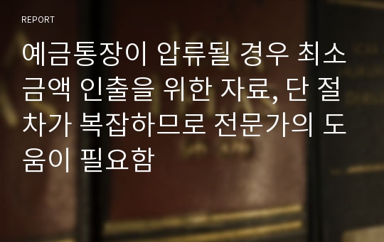 예금통장이 압류될 경우 최소금액 인출을 위한 자료, 단 절차가 복잡하므로 전문가의 도움이 필요함