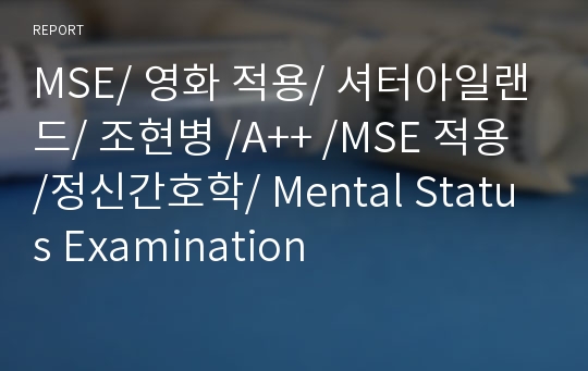 MSE/ 영화 적용/ 셔터아일랜드/ 조현병 /A++ /MSE 적용 /정신간호학/ Mental Status Examination