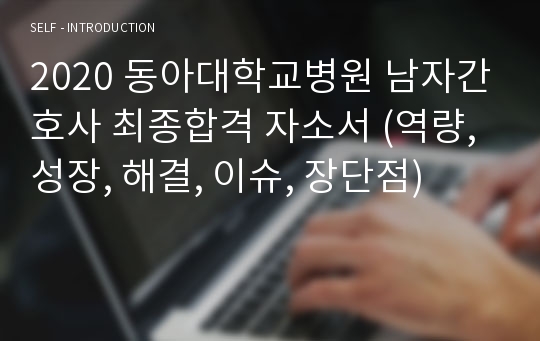 2020 동아대학교병원 남자간호사 최종합격 자소서 (역량, 성장, 해결, 이슈, 장단점)