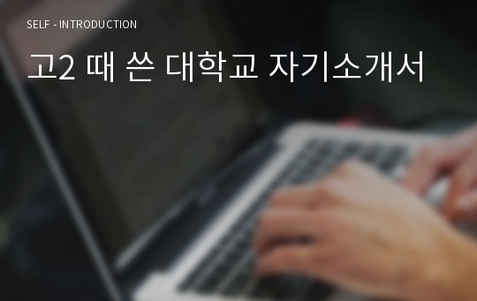 고2 때 쓴 대학교 자기소개서