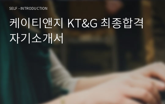 케이티앤지 KT&amp;G 최종합격자기소개서