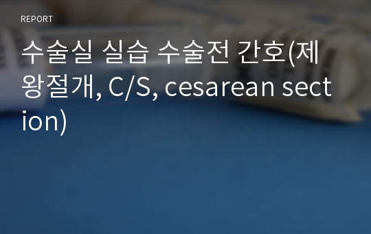 수술실 실습 수술전 간호(제왕절개, C/S, cesarean section)