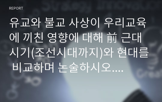 유교와 불교 사상이 우리교육에 끼친 영향에 대해 前 근대시기(조선시대까지)와 현대를 비교하며 논술하시오. 지금 현대에까지 미치는 영향