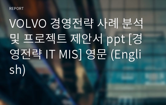 VOLVO 경영전략 사례 분석 및 프로젝트 제안서 ppt [경영전략 IT MIS] 영문 (English)