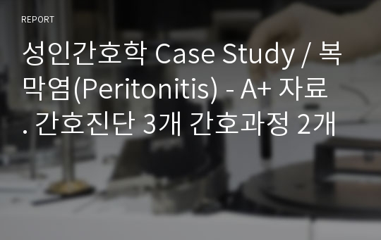 성인간호학 Case Study / 복막염(Peritonitis) - A+ 자료. 간호진단 3개 간호과정 2개