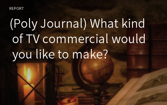 (Poly Journal) What kind of TV commercial would you like to make?